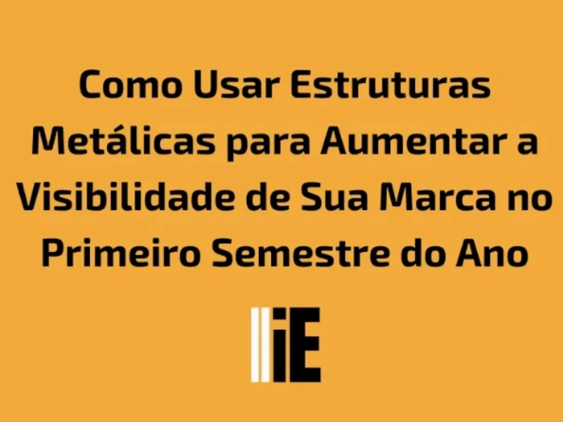 Publicidade em Como Usar Estruturas Metálicas para Aumentar a Visibilidade de Sua Marca no Primeiro Semestre do Ano