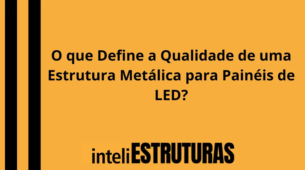 Publicidade em O que Define a Qualidade de uma Estrutura Metálica para Painéis de LED?