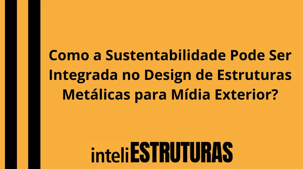 Publicidade em Como a Sustentabilidade Pode Ser Integrada no Design de Estruturas Metálicas para Mídia Exterior?