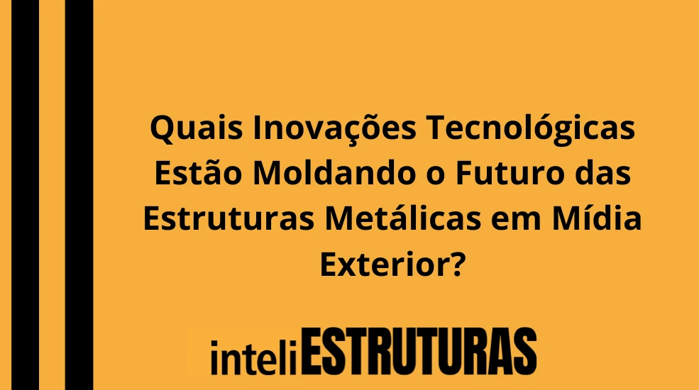 Publicidade em Quais Inovações Tecnológicas Estão Moldando o Futuro das Estruturas Metálicas em Mídia Exterior?