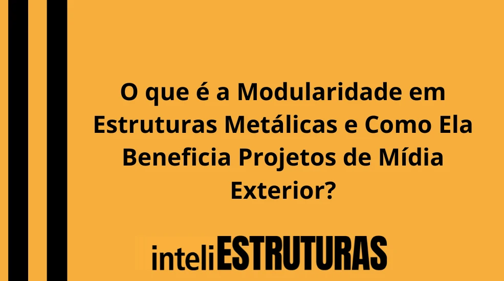 Publicidade em O que é a Modularidade em Estruturas Metálicas e Como Ela Beneficia Projetos de Mídia Exterior?